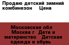 Продаю детский зимний комбинезон  › Цена ­ 2 500 - Московская обл., Москва г. Дети и материнство » Детская одежда и обувь   